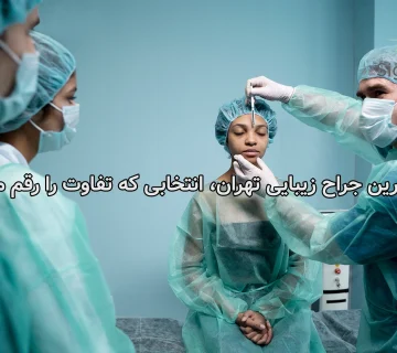 بهترین جراح زیبایی تهران